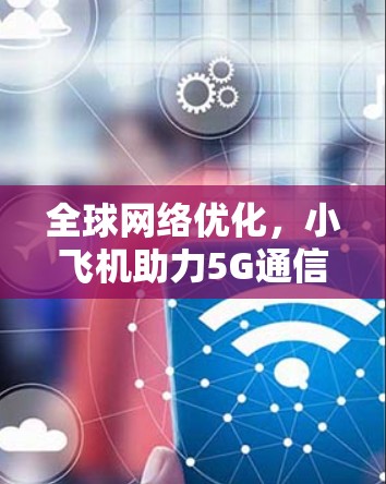 全球网络优化，小飞机助力5G通信