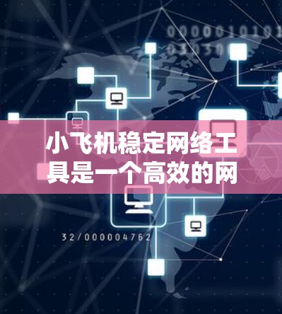小飞机稳定网络工具是一个高效的网络监控和管理解决方案，旨在通过实时分析和预测，确保网络的稳定运行。以下是对该工具的详细分析和总结