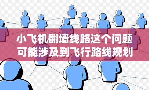 小飞机翻墙线路这个问题可能涉及到飞行路线规划，特别是如何绕开障碍物（如墙头）进行飞行。以下是一些可能的方法和思路，供参考