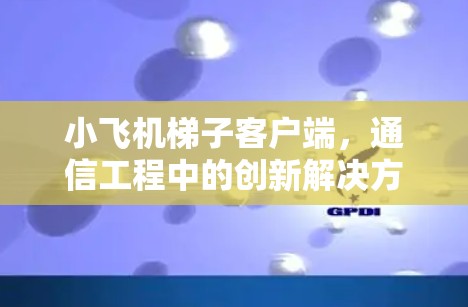 小飞机梯子客户端，通信工程中的创新解决方案