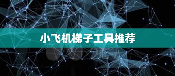 小飞机梯子工具推荐