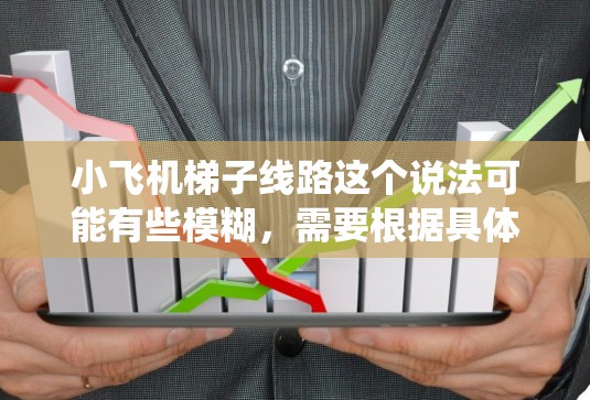 小飞机梯子线路这个说法可能有些模糊，需要根据具体语境来理解。如果你指的是小飞机（模型飞机或直升机）的某个机械结构或系统，可能是指飞机的梯子结构或某些机械部件的设计