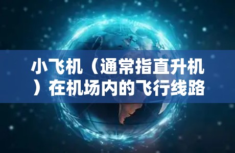 小飞机（通常指直升机）在机场内的飞行线路设计和规划是一个复杂的过程，目的是确保飞行安全、提高效率并遵守相关法规。以下是一些关键点和原则
