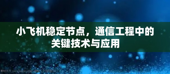 小飞机稳定节点，通信工程中的关键技术与应用