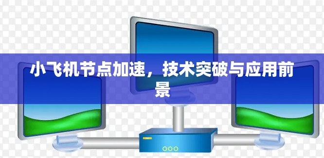 小飞机节点加速，技术突破与应用前景