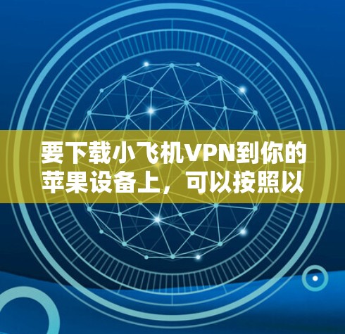 要下载小飞机VPN到你的苹果设备上,可以按照以下步骤操作 要下载小飞机VPN到你的苹果设备上,可以按照以下步骤操作