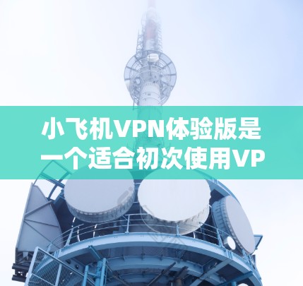 小飞机VPN体验版是一个适合初次使用VPN用户的工具,适合需要简单、快速的网络加密解决方案。以下是对小飞机VPN体验版的详细分析和使用指南 小飞机VPN体验版是一个适合初次使用VPN用户的工具,适合需要简单、快速的网络加密解决方案。以下是对小飞机VPN体验版的详细分析和使用指南
