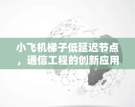 小飞机梯子低延迟节点，通信工程的创新应用