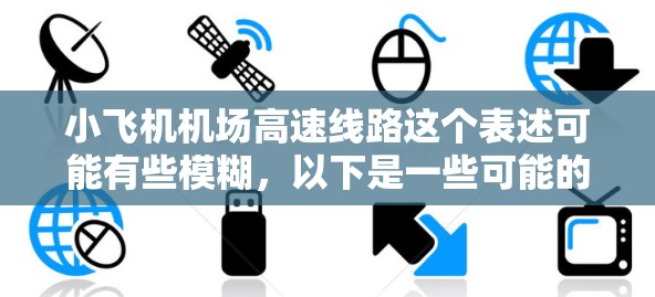 小飞机机场高速线路这个表述可能有些模糊，以下是一些可能的解释和探讨