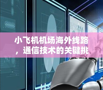 小飞机机场海外线路，通信技术的关键挑战与创新解决方案