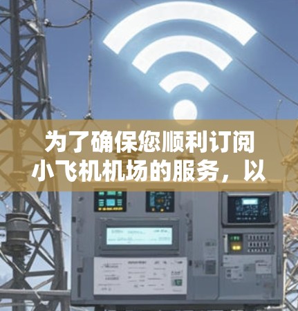 为了确保您顺利订阅小飞机机场的服务，以下是一步步的指南