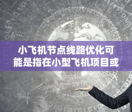 小飞机节点线路优化可能是指在小型飞机项目或分布式系统中，对节点之间的通信线路进行优化，以提高网络性能。以下是一些可能的优化思路和方法，供参考