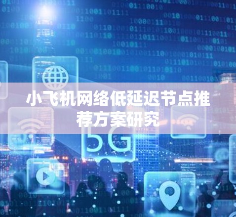 小飞机网络低延迟节点推荐方案研究
