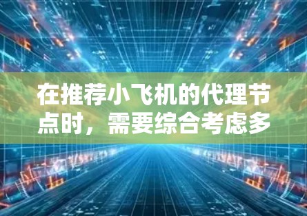 在推荐小飞机的代理节点时，需要综合考虑多个关键因素，以确保节点的高效性和可靠性。以下是一个有条理的推荐策略
