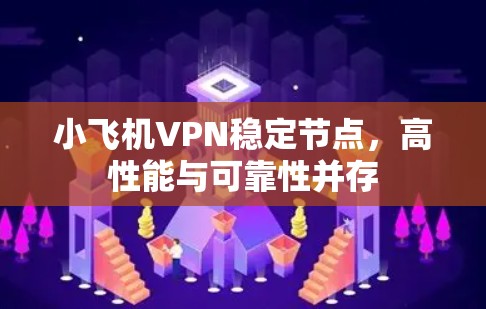 小飞机VPN稳定节点,高性能与可靠性并存 小飞机VPN稳定节点,高性能与可靠性并存