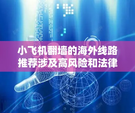 小飞机翻墙的海外线路推荐涉及高风险和法律问题,建议严格遵守法律,避免参与非法活动。以下是对此问题的分析和建议 小飞机翻墙的海外线路推荐涉及高风险和法律问题,建议严格遵守法律,避免参与非法活动。以下是对此问题的分析和建议