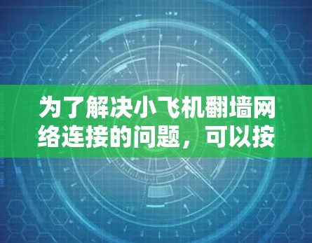 为了解决小飞机翻墙网络连接的问题,可以按照以下步骤进行操作 为了解决小飞机翻墙网络连接的问题,可以按照以下步骤进行操作