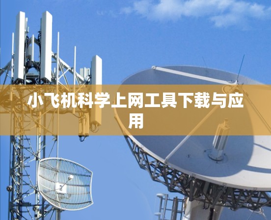 小飞机科学上网工具下载与应用 小飞机科学上网工具下载与应用