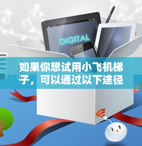 如果你想试用小飞机梯子，可以通过以下途径联系制造商或经销商，询问是否有免费试用服务