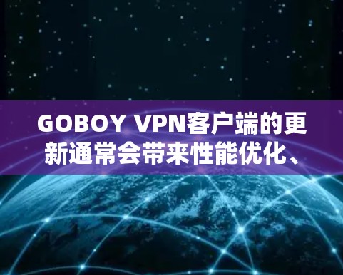GOBOY VPN客户端的更新通常会带来性能优化、新的功能或改进，以及对最新的安全和隐私保护措施的增强。以下是一些可能与更新相关的常见问题和解决方法