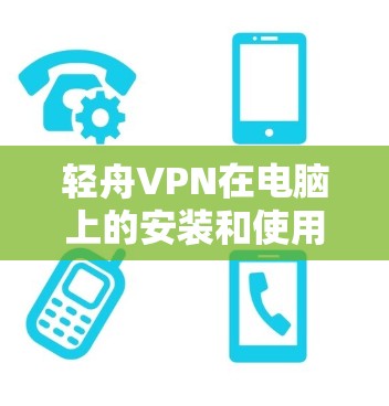 轻舟VPN在电脑上的安装和使用步骤如下 轻舟VPN在电脑上的安装和使用步骤如下