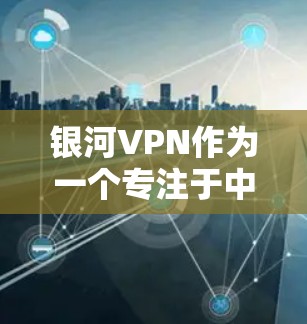 银河VPN作为一个专注于中国用户的VPN服务提供商，提供了多种功能以满足用户的需求。以下是对其功能的详细分析