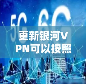 更新银河VPN可以按照以下步骤进行 更新银河VPN可以按照以下步骤进行