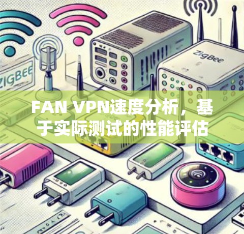 FAN VPN速度分析，基于实际测试的性能评估