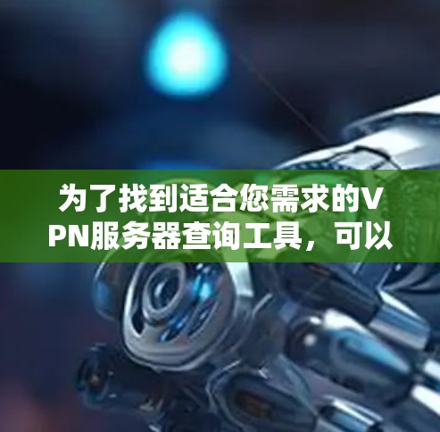 为了找到适合您需求的VPN服务器查询工具，可以按照以下步骤进行