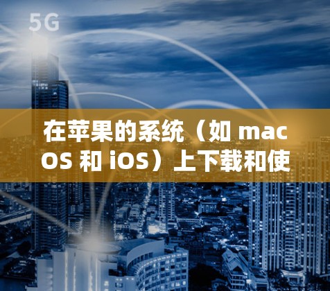 在苹果的系统（如 macOS 和 iOS）上下载和使用 VPN 软件，您可以按照以下步骤操作