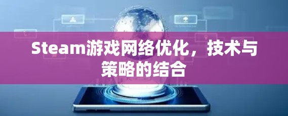 Steam游戏网络优化，技术与策略的结合