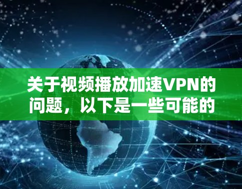 关于视频播放加速VPN的问题,以下是一些可能的解决方案和建议 关于视频播放加速VPN的问题,以下是一些可能的解决方案和建议