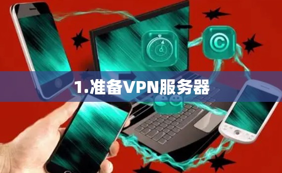 1.准备VPN服务器 1.准备VPN服务器
