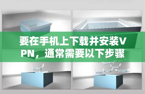 要在手机上下载并安装VPN,通常需要以下步骤 要在手机上下载并安装VPN,通常需要以下步骤