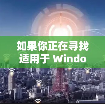 如果你正在寻找适用于 Windows 的 VPN（虚拟专用网络）服务，我可以为你推荐一些经过验证的优秀选择。这些 VPN 提供了高效的隐私保护、安全性和稳定性的保障，适用于不同的使用场景