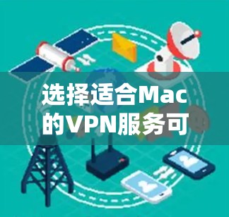 选择适合Mac的VPN服务可以提升网络安全性和使用体验。以下是根据各方面因素的分析，整理出的推荐方案