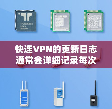 快连VPN的更新日志通常会详细记录每次版本更新的内容，帮助用户了解新功能、改进和修复。以下是该VPN的最新更新日志的主要内容
