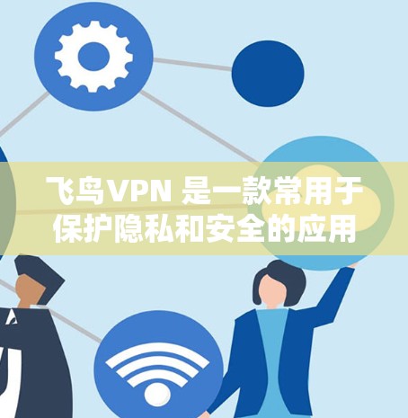 飞鸟VPN 是一款常用于保护隐私和安全的应用程序,尤其适合在公共网络环境下使用,或者需要访问一些受限制的网站。以下是使用飞鸟VPN 在电脑上的基本步骤 飞鸟VPN 是一款常用于保护隐私和安全的应用程序,尤其适合在公共网络环境下使用,或者需要访问一些受限制的网站。以下是使用飞鸟VPN 在电脑上的基本步骤