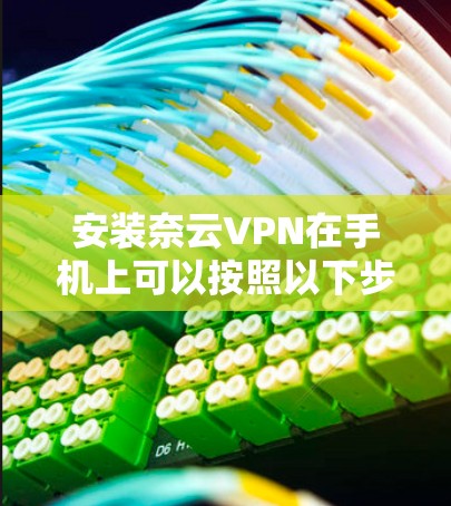 安装奈云VPN在手机上可以按照以下步骤进行 安装奈云VPN在手机上可以按照以下步骤进行
