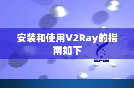 安装和使用V2Ray的指南如下 安装和使用V2Ray的指南如下