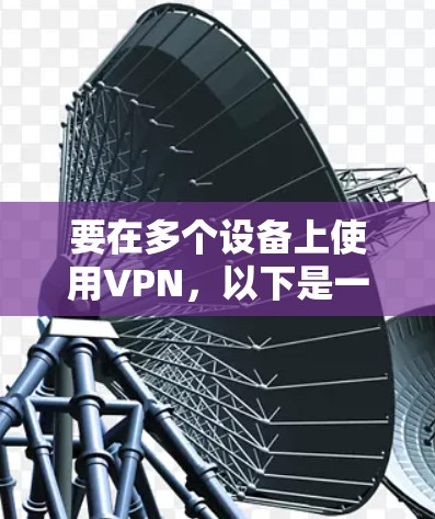 要在多个设备上使用VPN，以下是一些常见的方法和步骤指南