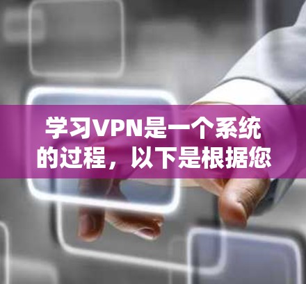 学习VPN是一个系统的过程,以下是根据您的需求整理的学习步骤和资源推荐 学习VPN是一个系统的过程,以下是根据您的需求整理的学习步骤和资源推荐