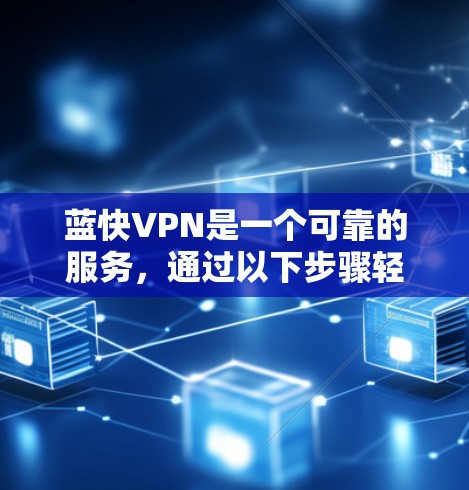 蓝快VPN是一个可靠的服务，通过以下步骤轻松体验