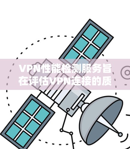 VPN性能检测服务旨在评估VPN连接的质量，确保其速度、稳定性和安全性。以下是对VPN性能检测服务的详细分析
