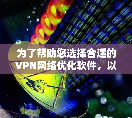 为了帮助您选择合适的VPN网络优化软件，以下是一些推荐的工具，每个都有其独特的功能和适用场景