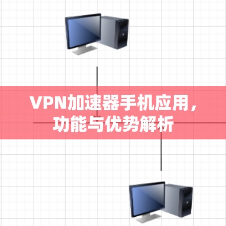 VPN加速器手机应用，功能与优势解析