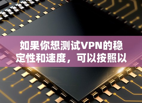 如果你想测试VPN的稳定性和速度,可以按照以下步骤进行 如果你想测试VPN的稳定性和速度,可以按照以下步骤进行
