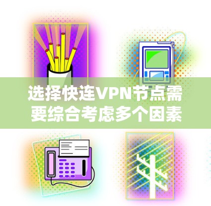 选择快连VPN节点需要综合考虑多个因素，以确保最佳的网络性能和安全性。以下是分步的选择指南