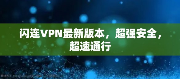 闪连VPN最新版本,超强安全,超速通行 闪连VPN最新版本,超强安全,超速通行