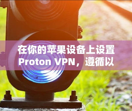 在你的苹果设备上设置Proton VPN，遵循以下步骤
